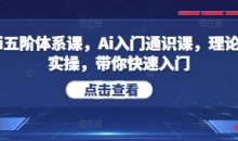 Ai五阶体系课,Ai入门通识课,理论+实操,带你快速入门