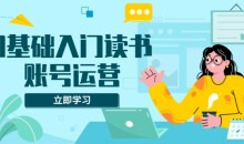 0基础入门读书账号运营,系统课程助你解决素材、流量、变现等难题