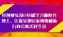 轻创业实战0基础学习做图书博主,让你实现居家创收和旅行办公的美好生活