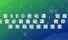 抖音SEO优化课,短视频运营必备基础课,教你精准布局短视频搜索