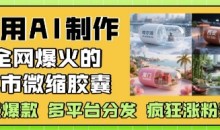 利用AI制作全网爆火的城市微缩胶囊,条条爆款, 多平台分发,疯狂涨粉变现