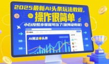 2025最新AI头条玩法教程,操作很简单,小白按照步骤就可以了(保姆级教程)