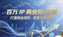 百万IP商业陪跑,打通商业闭环,流量业绩倍增
