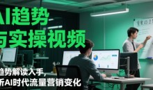 AI趋势与实操视频,从趋势解读入手,剖析AI时代流量营销变化
