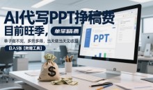 AI代写PPT挣稿费,单子做不完,多劳多得,当天做当天见收益【附赠工具】