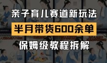 AI亲子育儿赛道新玩法,新号半个月带货600多单,保姆级教程拆解