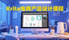 Krita电商产品设计课程,掌握从工具使用到创意落地的全链路设计能力