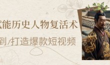 AI赋能历史人物复活术:从0到1打造爆款短视频,7天涨粉10W