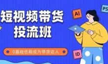 抖音快手短视频带货投流班,详细又全面的抖音快手带货实操课,零基础也能成为带货达人