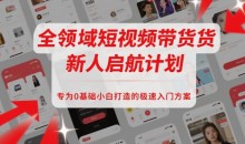 全领域短视频带货新人启航计划,专为0基础小白打造的极速入门方案