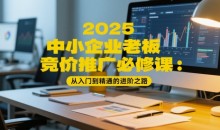 2025中小企业老板竞价推广必修课:从入门到精通的进阶之路