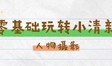 零基础玩转刷爆朋友圈的小清新人像摄影
