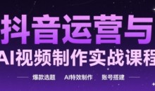 抖音运营与AI视频制作实战课程,爆款选题-AI特效制作-账号搭建
