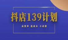 抖店139计划实录手册不动销起店实操方法论,高效率低成本不动销