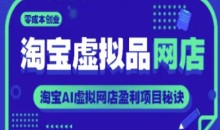 淘宝虚拟品网店,零成本创业淘宝AI虚拟网店盈利项目秘诀