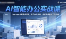 AI智能办公实战课,Deepseek全新实战课程,提升办公效率,轻松完成你的工作内容