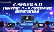 抖音商学院5.0+6.0实操技术课程,视频制作热门技术