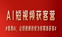 AI短视频获客营,借用AI,让短视频持续为你精准获客