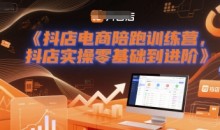 抖店电商陪跑训练营,抖音小店实操零基础到进阶