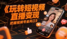 玩转短视频直播变现,把握视频号金风口