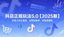 抖店正规玩法5.0【2025新】抖音小店从基础、运营到爆单,你值得拥有