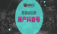 零基础玩转房产抖音号-抖音卖房教程