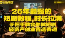 25年最强的短剧项目教程,时长拉满,手把手教会你做短剧,轻资产创业首选赛道
