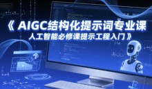 AIGC结构化提示词专业课,人工智能必修课提示工程入门