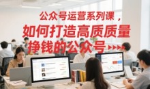 公众号运营系列课,如何打造高质量挣钱的公众号