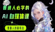 普通人必学的AI课程-AI自媒体教程