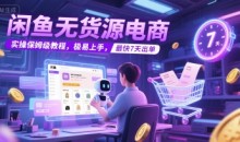 闲鱼无货源电商,实操保姆级教程,极易上手,最快7天出单