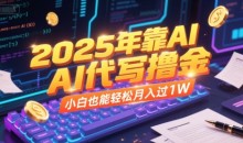 2025年靠AI代写撸金,小白也能轻松月入过1W