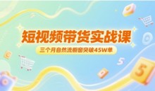 短视频带货实战课,三个月自然流橱窗突破45W单