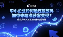 中小企业如何通过投放抖加带来精准获客变现?企业实体抖加投放精准变现秘籍