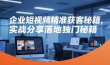 企业短视频精准获客秘籍,实战分享落地独门秘籍