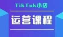 TikTok小店运营实操课,TK小店运营实操+疑难答疑