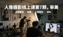 李觅青人像摄影线上课第7期,审美-前期策划-拍摄-人像精修-调色