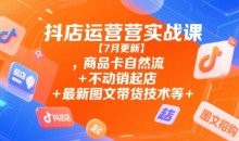 抖店运营实战课【7月更新】,商品卡自然流+不动销起店+最新图文带货技术等
