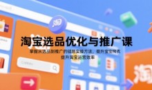 淘宝选品优化与推广课,掌握从选品到推广的全链路实操方法,提升淘宝运营效率