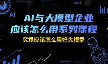 瑞克老张AI与大模型企业应该怎么用系列课程,究竟应该怎么用好大模型