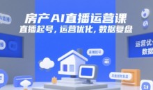房产AI直播运营课,直播起号,运营优化,数据复盘