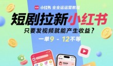 短剧拉新小红书全运营教程,只要发视频就能产生收益,一单9-12不等【揭秘】
