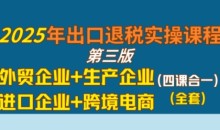 2025年出口退税实操课程,外贸企业+生产企业+进口企业+跨境电商