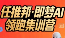 任推邦·即梦AI领跑集训营,低粉号冷启动,单条视频变现1.2W实操