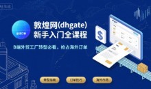 敦煌网(dhgate)新手入门全课程,B端外贸工厂转型必看,抢占海外订单