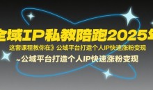 全域IP私教陪跑2025年,这套课程教你在公域平台打造个人IP快速涨粉变现