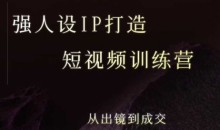 安先生强人设ip打造课,8月最新5天短视频ip训练营,从出镜到成交