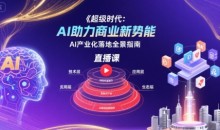 超级时代:AI助力商业新势能直播课,AI产业化落地全景指南