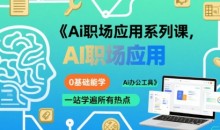 大毛老师Ai职场应用系列课,0基础能学,一站学遍所有热点Ai办公工具