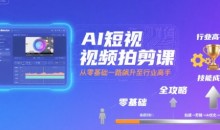 AI短视频拍剪课,全攻略到精通,带你从零基础一路飙升至行业高手